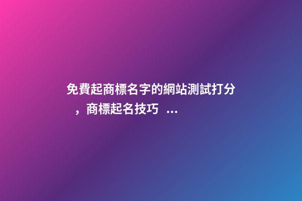 免費起商標名字的網站測試打分，商標起名技巧？-第1張-商標起名-玄機派
